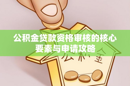 平邑公积金贷款资格审核的核心要素与申请攻略