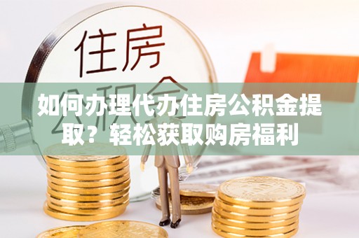 平邑如何办理代办住房公积金提取？轻松获取购房福利