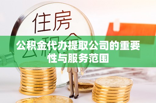 平邑公积金代办提取公司的重要性与服务范围