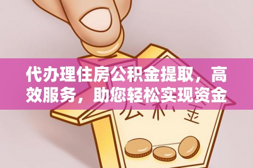 平邑代办理住房公积金提取，高效服务，助您轻松实现资金流转
