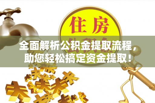 平邑全面解析公积金提取流程，助您轻松搞定资金提取！