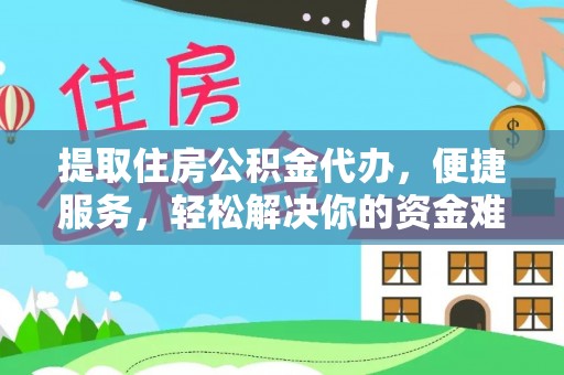 平邑提取住房公积金代办，便捷服务，轻松解决你的资金难题