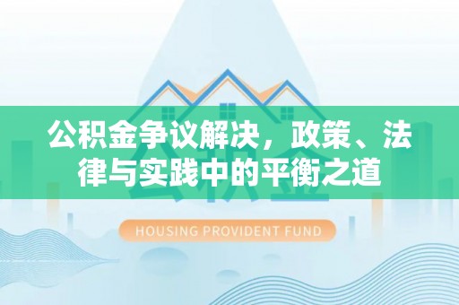 平邑公积金争议解决，政策、法律与实践中的平衡之道