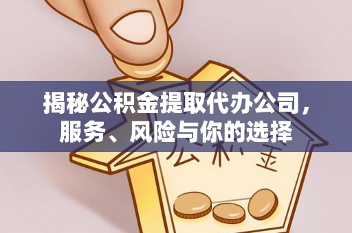 平邑揭秘公积金提取代办公司，服务、风险与你的选择