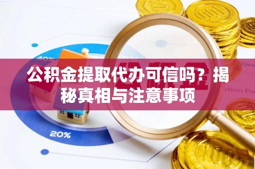 平邑公积金提取代办可信吗？揭秘真相与注意事项