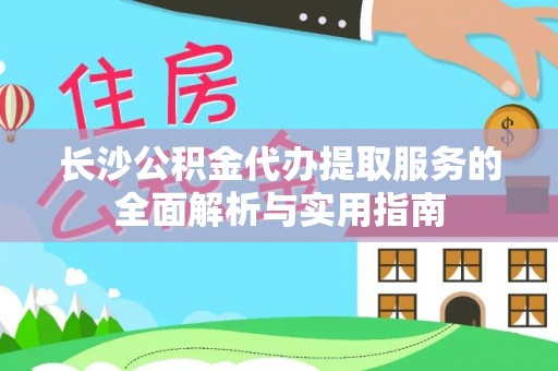 平邑长沙公积金代办提取服务的全面解析与实用指南
