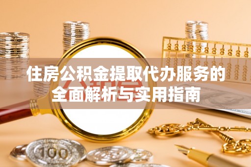 平邑住房公积金提取代办服务的全面解析与实用指南