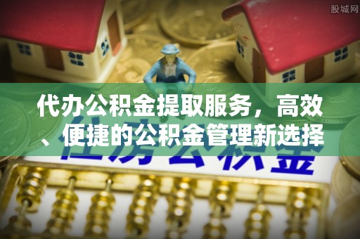 平邑代办公积金提取服务，高效、便捷的公积金管理新选择