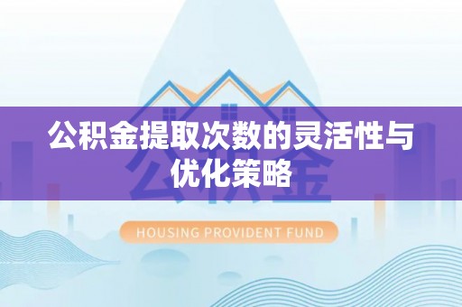 平邑公积金提取次数的灵活性与优化策略