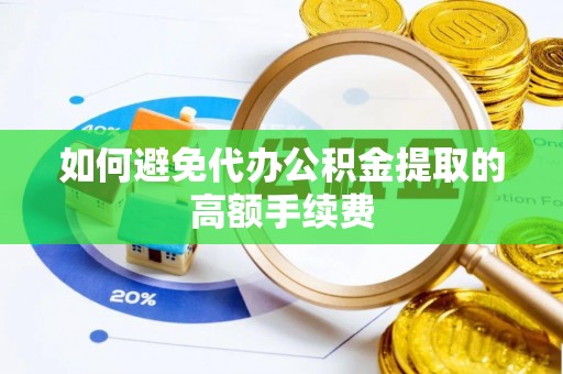 平邑如何避免代办公积金提取的高额手续费