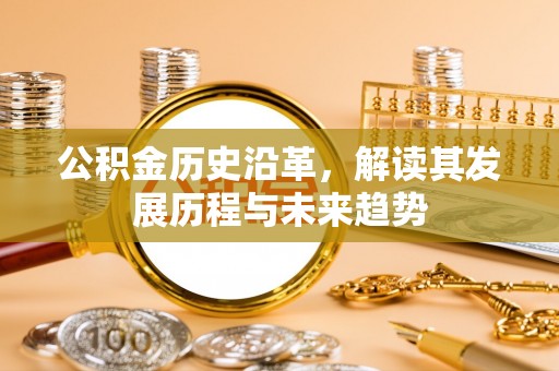 平邑公积金历史沿革，解读其发展历程与未来趋势