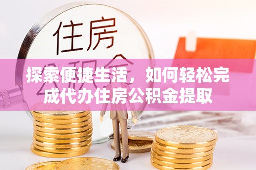 平邑探索便捷生活，如何轻松完成代办住房公积金提取