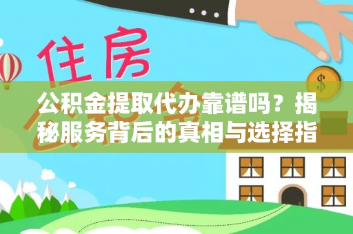 平邑公积金提取代办靠谱吗？揭秘服务背后的真相与选择指南