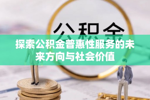 平邑探索公积金普惠性服务的未来方向与社会价值