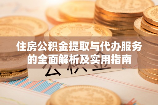 平邑住房公积金提取与代办服务的全面解析及实用指南