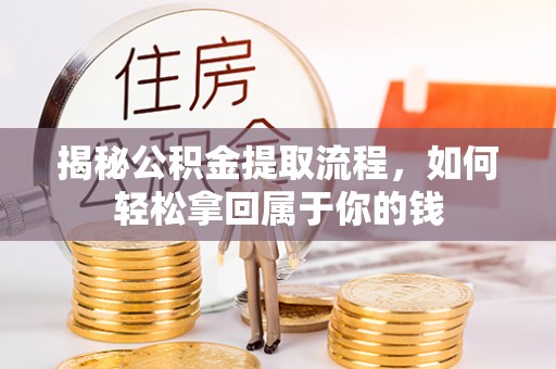 平邑揭秘公积金提取流程，如何轻松拿回属于你的钱