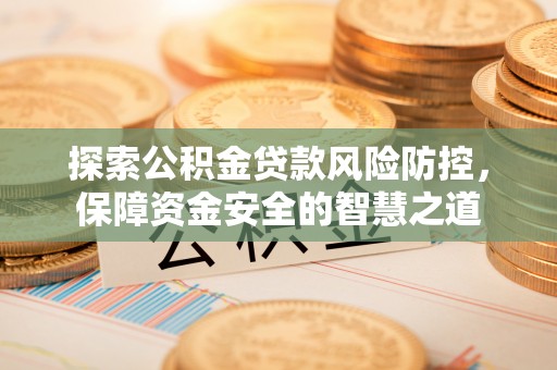 平邑探索公积金贷款风险防控，保障资金安全的智慧之道