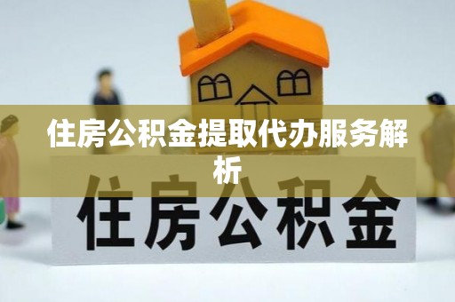平邑住房公积金提取代办服务解析
