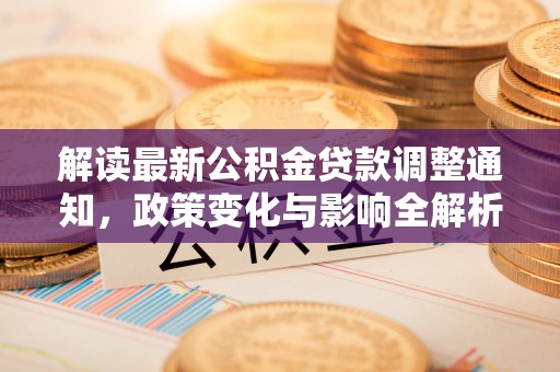 平邑解读最新公积金贷款调整通知，政策变化与影响全解析