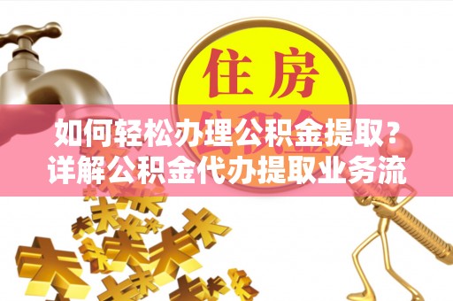 平邑如何轻松办理公积金提取？详解公积金代办提取业务流程与优势