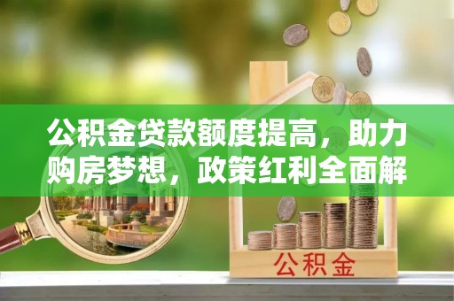 平邑公积金贷款额度提高，助力购房梦想，政策红利全面解析