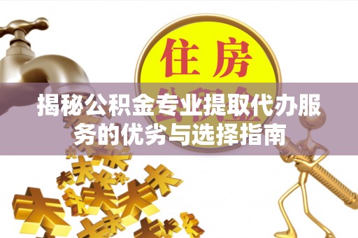 平邑揭秘公积金专业提取代办服务的优劣与选择指南