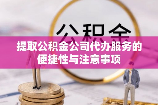 平邑提取公积金公司代办服务的便捷性与注意事项