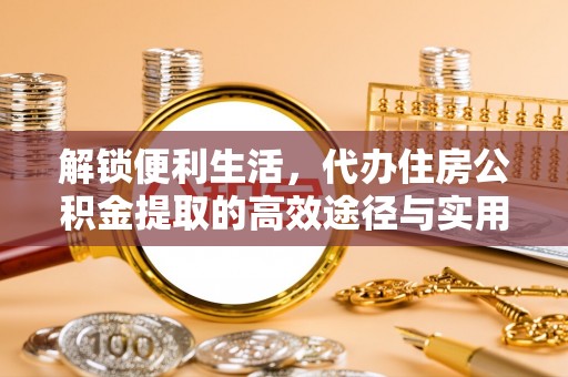 平邑解锁便利生活，代办住房公积金提取的高效途径与实用技巧
