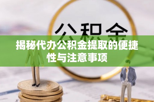 平邑揭秘代办公积金提取的便捷性与注意事项