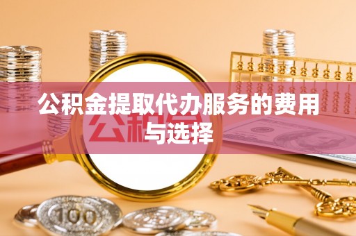 平邑公积金提取代办服务的费用与选择