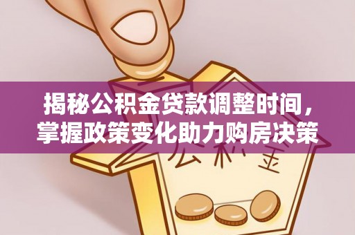 平邑揭秘公积金贷款调整时间，掌握政策变化助力购房决策