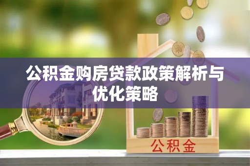 平邑公积金购房贷款政策解析与优化策略