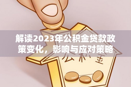 平邑解读2023年公积金贷款政策变化，影响与应对策略