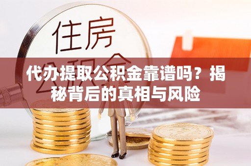 平邑代办提取公积金靠谱吗？揭秘背后的真相与风险
