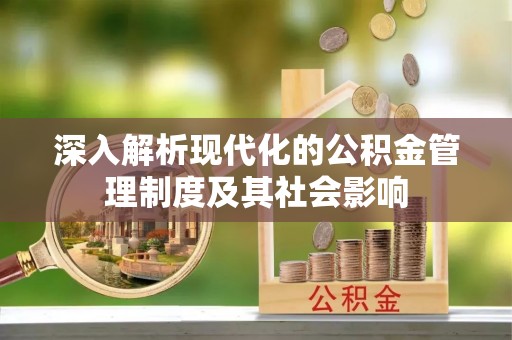 平邑深入解析现代化的公积金管理制度及其社会影响