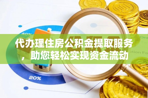 平邑代办理住房公积金提取服务，助您轻松实现资金流动
