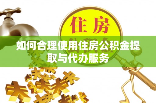 平邑如何合理使用住房公积金提取与代办服务