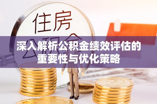 平邑深入解析公积金绩效评估的重要性与优化策略