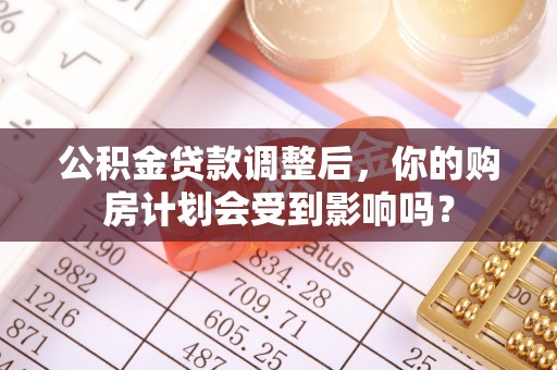 平邑公积金贷款调整后，你的购房计划会受到影响吗？