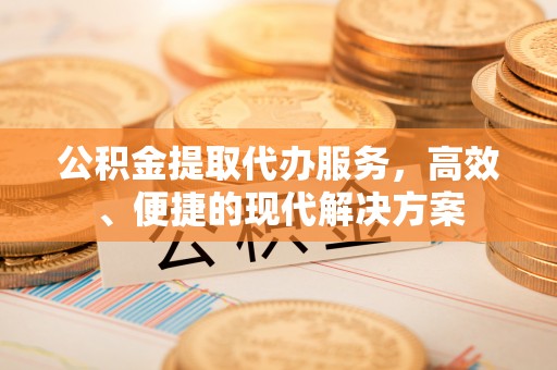 平邑公积金提取代办服务，高效、便捷的现代解决方案