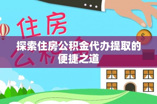 平邑探索住房公积金代办提取的便捷之道