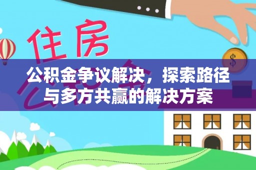 平邑公积金争议解决，探索路径与多方共赢的解决方案