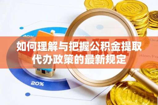 平邑如何理解与把握公积金提取代办政策的最新规定