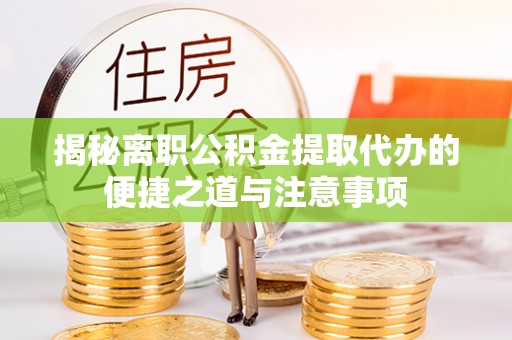 平邑揭秘离职公积金提取代办的便捷之道与注意事项