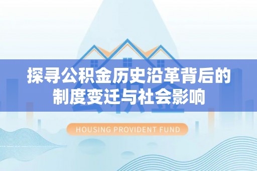 平邑探寻公积金历史沿革背后的制度变迁与社会影响