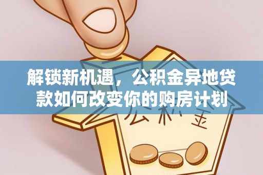 平邑解锁新机遇，公积金异地贷款如何改变你的购房计划
