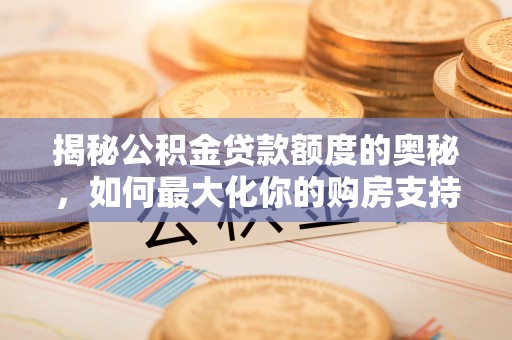 平邑揭秘公积金贷款额度的奥秘，如何最大化你的购房支持？