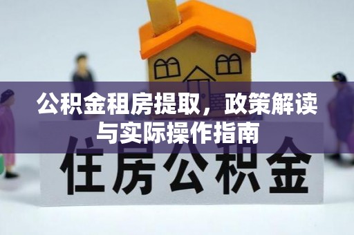 平邑公积金租房提取，政策解读与实际操作指南