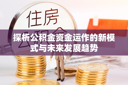 平邑探析公积金资金运作的新模式与未来发展趋势