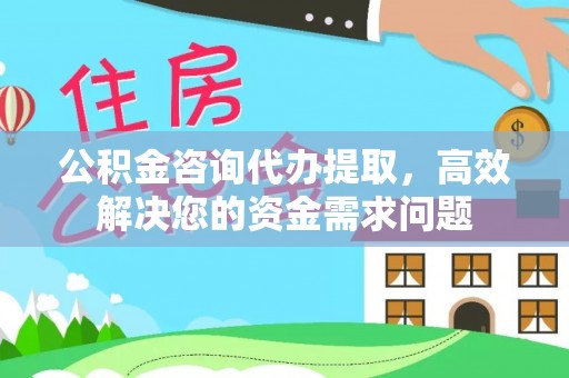 平邑公积金咨询代办提取，高效解决您的资金需求问题